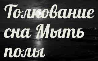 К чему снится Полы мыть: толкование сна по различным сонникам