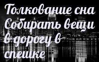 К чему снится Собирать вещи: толкование сна по различным сонникам
