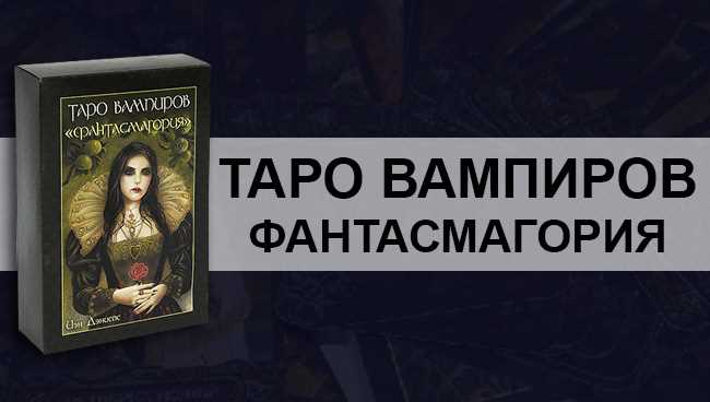 Обзор колоды Таро Вампиров Фантасмагория: история создания, особенности, символы
